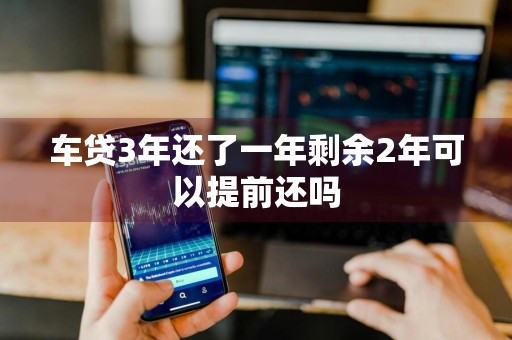 车贷3年还了一年剩余2年可以提前还吗