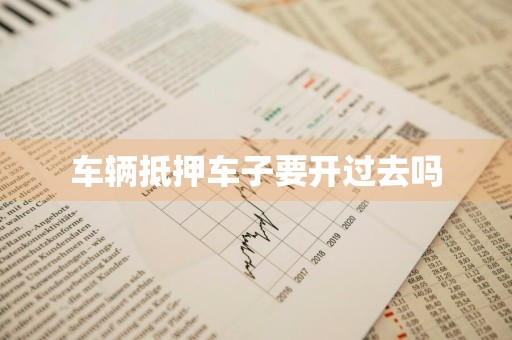 车辆抵押车子要开过去吗