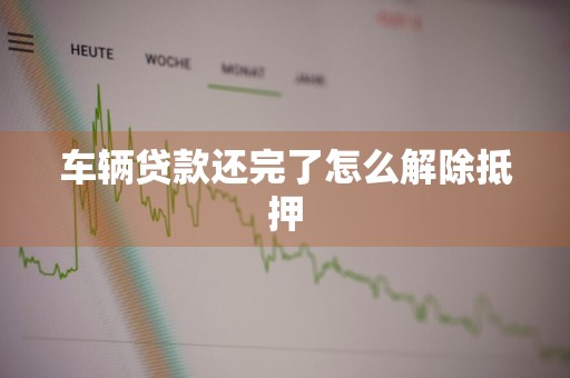 车辆贷款还完了怎么解除抵押