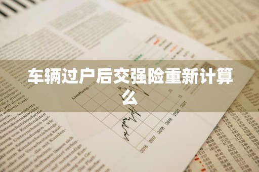 车辆过户后交强险重新计算么