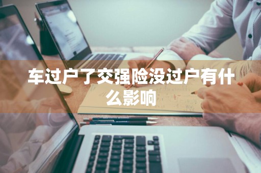 车过户了交强险没过户有什么影响