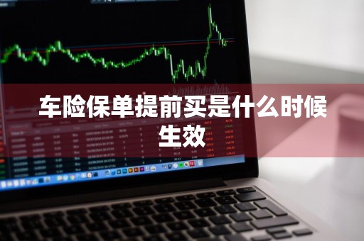 车险保单提前买是什么时候生效