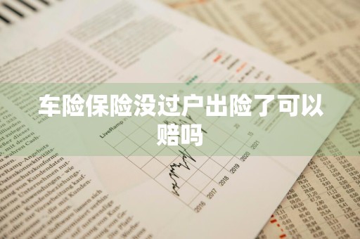 车险保险没过户出险了可以赔吗