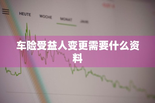 车险受益人变更需要什么资料