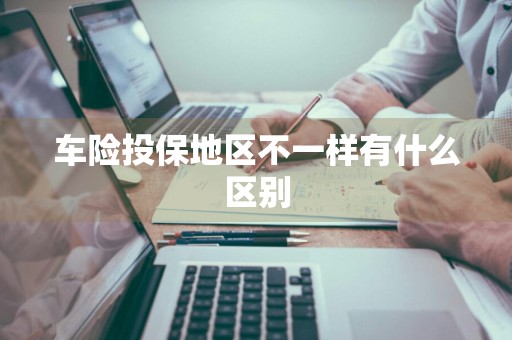 车险投保地区不一样有什么区别