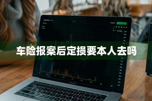 车险报案后定损要本人去吗