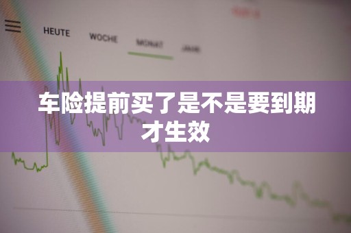 车险提前买了是不是要到期才生效