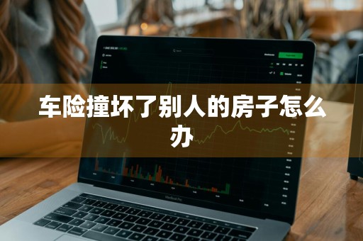 车险撞坏了别人的房子怎么办