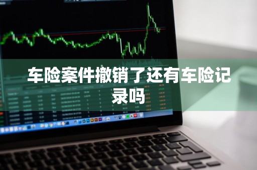 车险案件撤销了还有车险记录吗