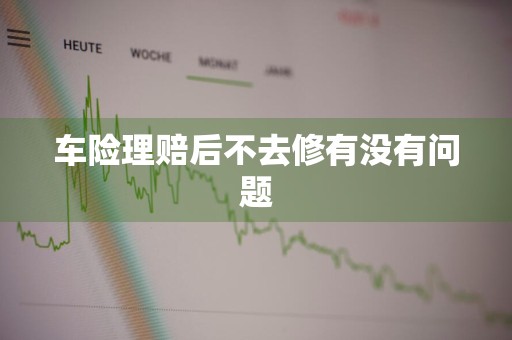 车险理赔后不去修有没有问题