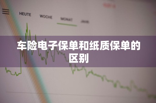 车险电子保单和纸质保单的区别