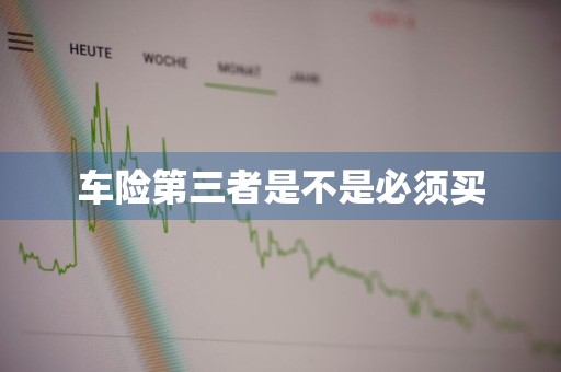 车险第三者是不是必须买