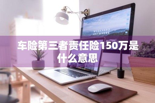车险第三者责任险150万是什么意思