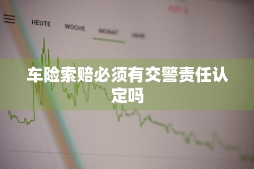 车险索赔必须有交警责任认定吗