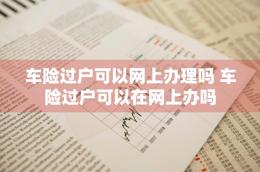 车险过户可以网上办理吗 车险过户可以在网上办吗
