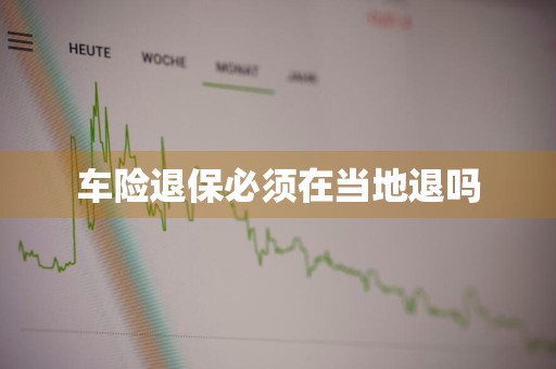 车险退保必须在当地退吗