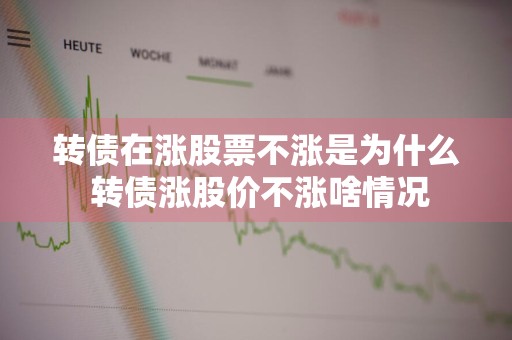 转债在涨股票不涨是为什么 转债涨股价不涨啥情况