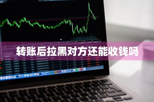 转账后拉黑对方还能收钱吗