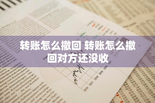 转账怎么撤回 转账怎么撤回对方还没收