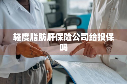 轻度脂肪肝保险公司给投保吗