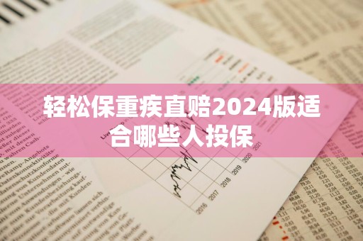 轻松保重疾直赔2024版适合哪些人投保