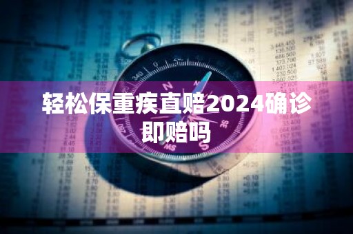 轻松保重疾直赔2024确诊即赔吗