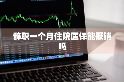 辞职一个月住院医保能报销吗