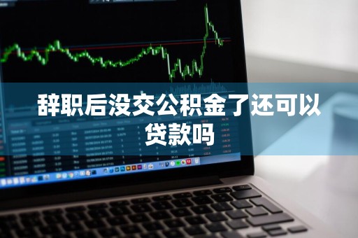 辞职后没交公积金了还可以贷款吗