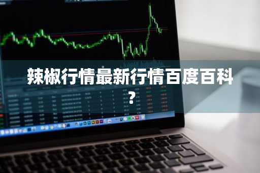 辣椒行情最新行情百度百科？