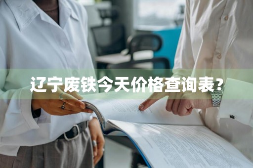 辽宁废铁今天价格查询表？