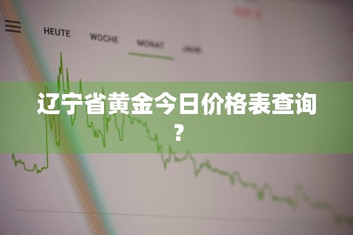 辽宁省黄金今日价格表查询？