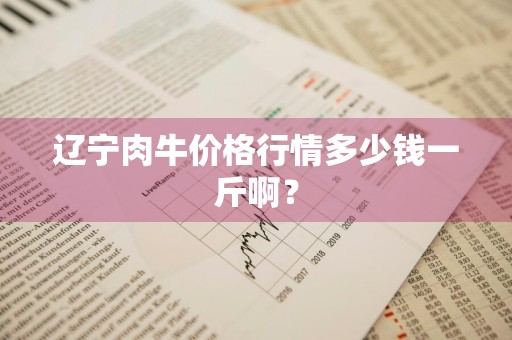 辽宁肉牛价格行情多少钱一斤啊？