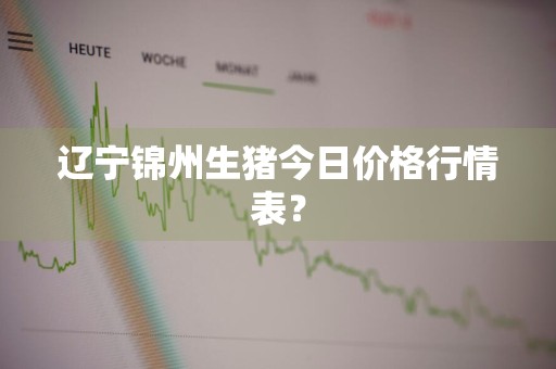 辽宁锦州生猪今日价格行情表?