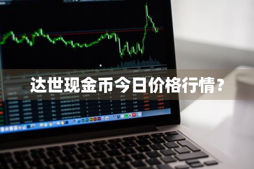 达世现金币今日价格行情?