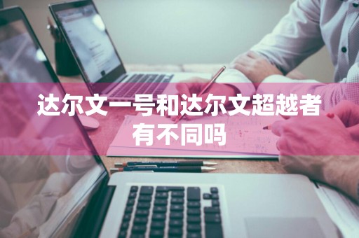 达尔文一号和达尔文超越者有不同吗