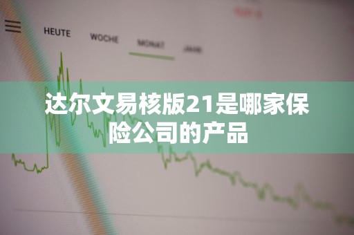 达尔文易核版21是哪家保险公司的产品