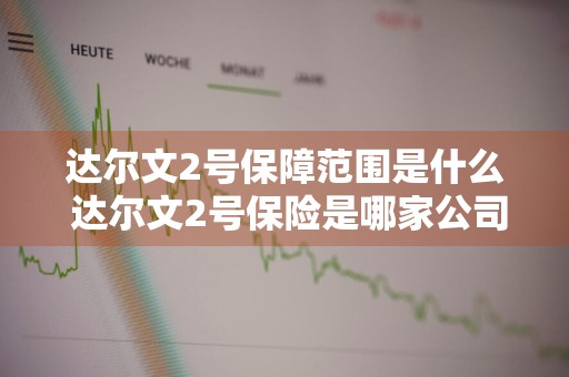 达尔文2号保障范围是什么 达尔文2号保险是哪家公司
