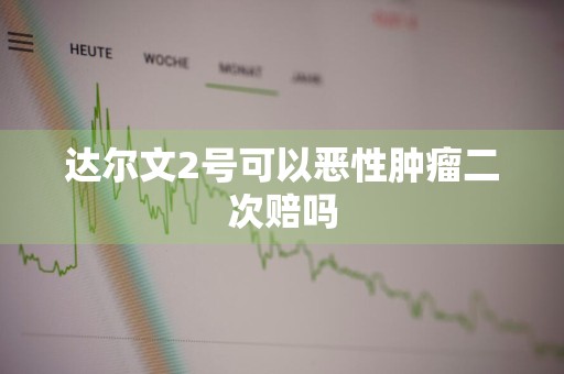 达尔文2号可以恶性肿瘤二次赔吗