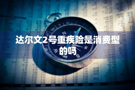 达尔文2号重疾险是消费型的吗