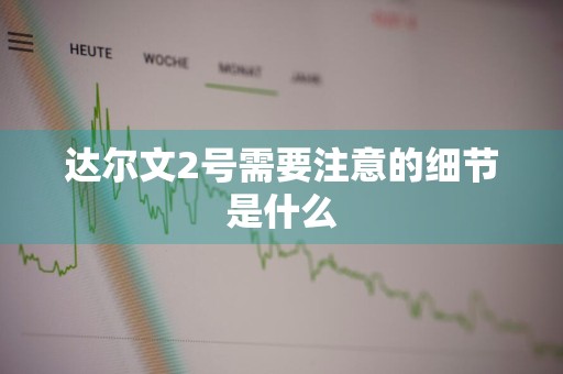 达尔文2号需要注意的细节是什么
