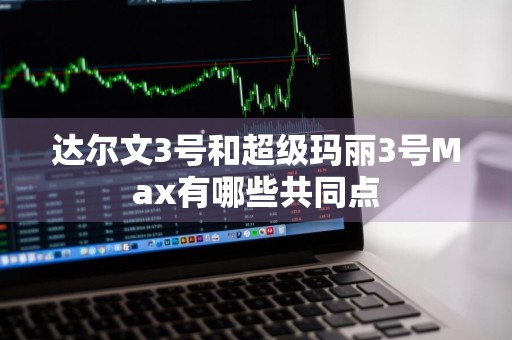 达尔文3号和超级玛丽3号Max有哪些共同点