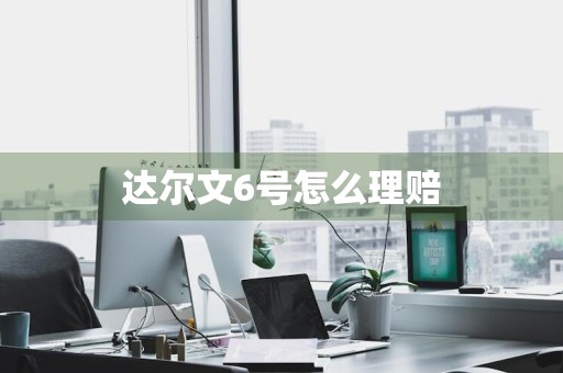 达尔文6号怎么理赔