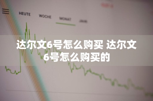 达尔文6号怎么购买 达尔文6号怎么购买的