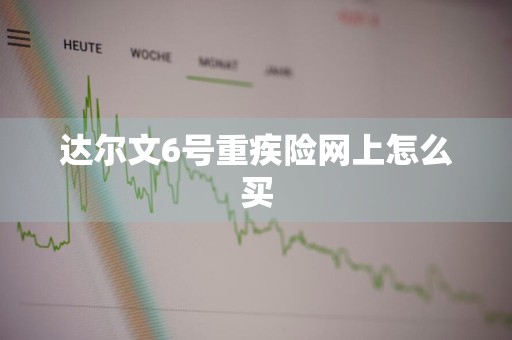 达尔文6号重疾险网上怎么买