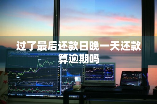 过了最后还款日晚一天还款算逾期吗