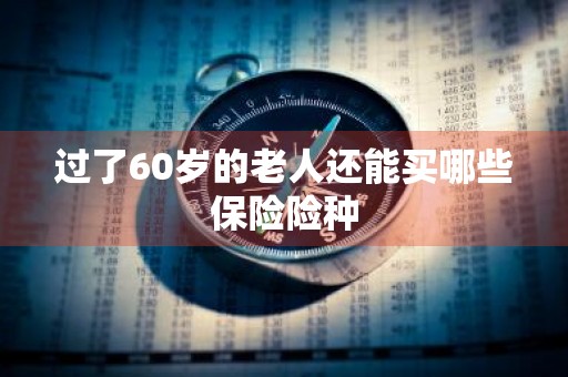 过了60岁的老人还能买哪些保险险种
