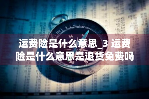 运费险是什么意思_3 运费险是什么意思是退货免费吗