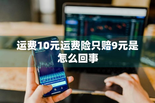 运费10元运费险只赔9元是怎么回事