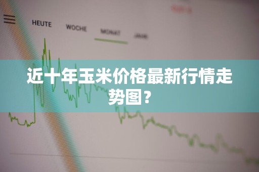 近十年玉米价格最新行情走势图？