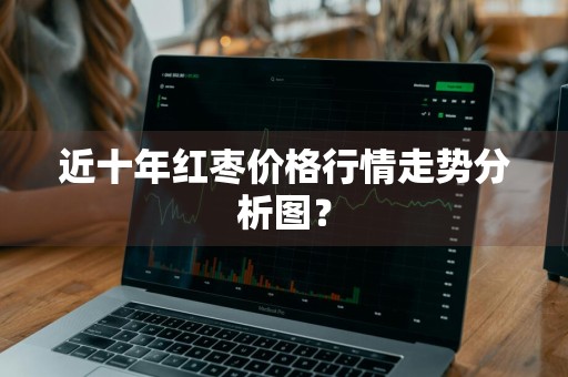近十年红枣价格行情走势分析图？